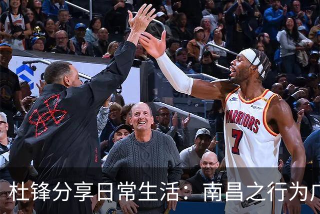 杜锋分享日常生活：南昌之行为广东U18女篮赛前减压